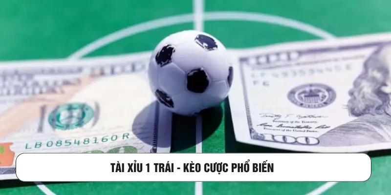 Tài xỉu 1 trái - Kèo cược phổ biến